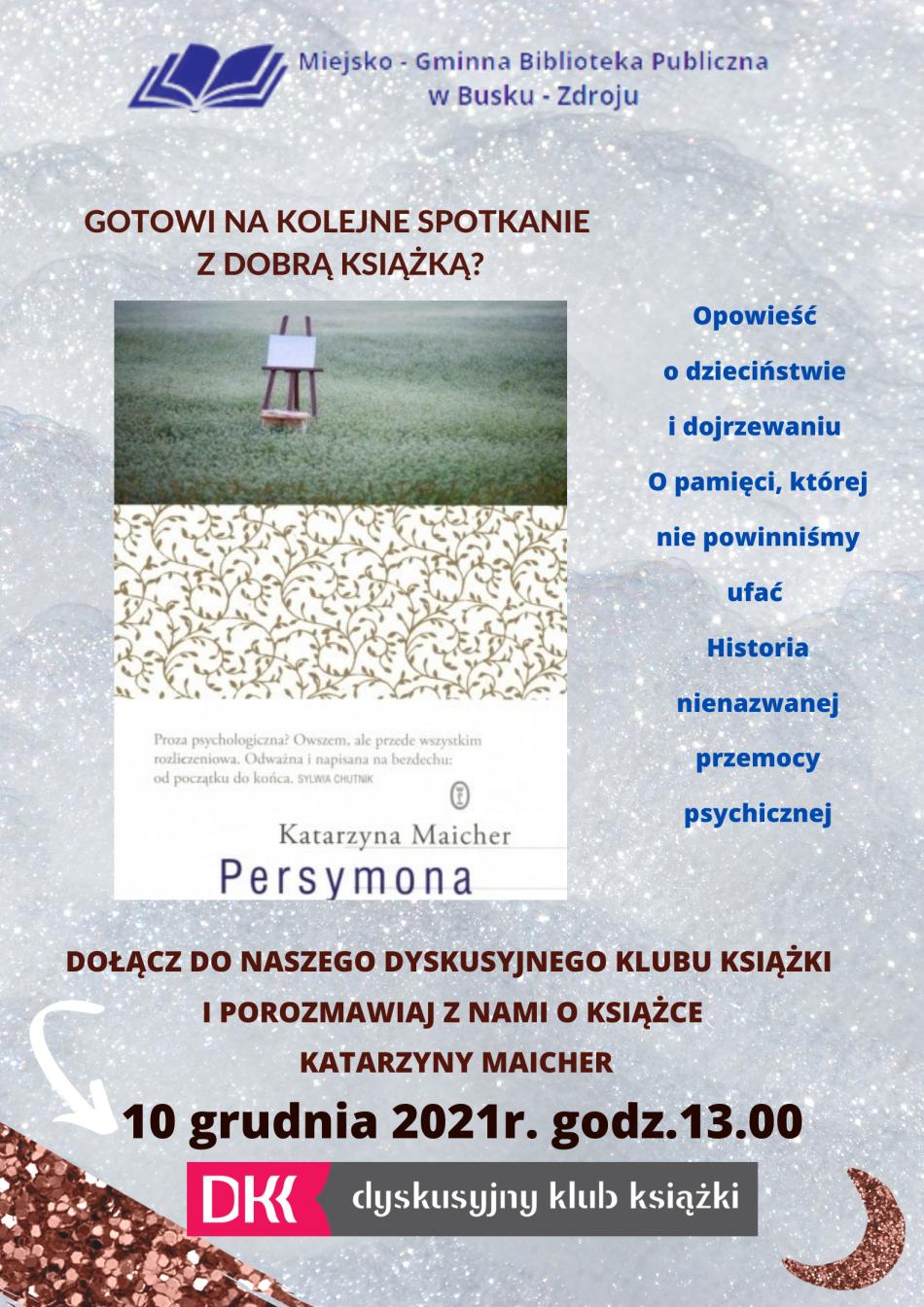 Zdjęcie obrazuje plakat przedstawiający okładkę książki PERSYMONA autorstwa Katarzyny Maicher oraz zawiera zaproszenie do Dyskusyjnego Klubu Książki w Miejsko Gminnej Bibliotece Publicznej w Busku-Zdroju na dzień 10 grudnia na godz. 13.00